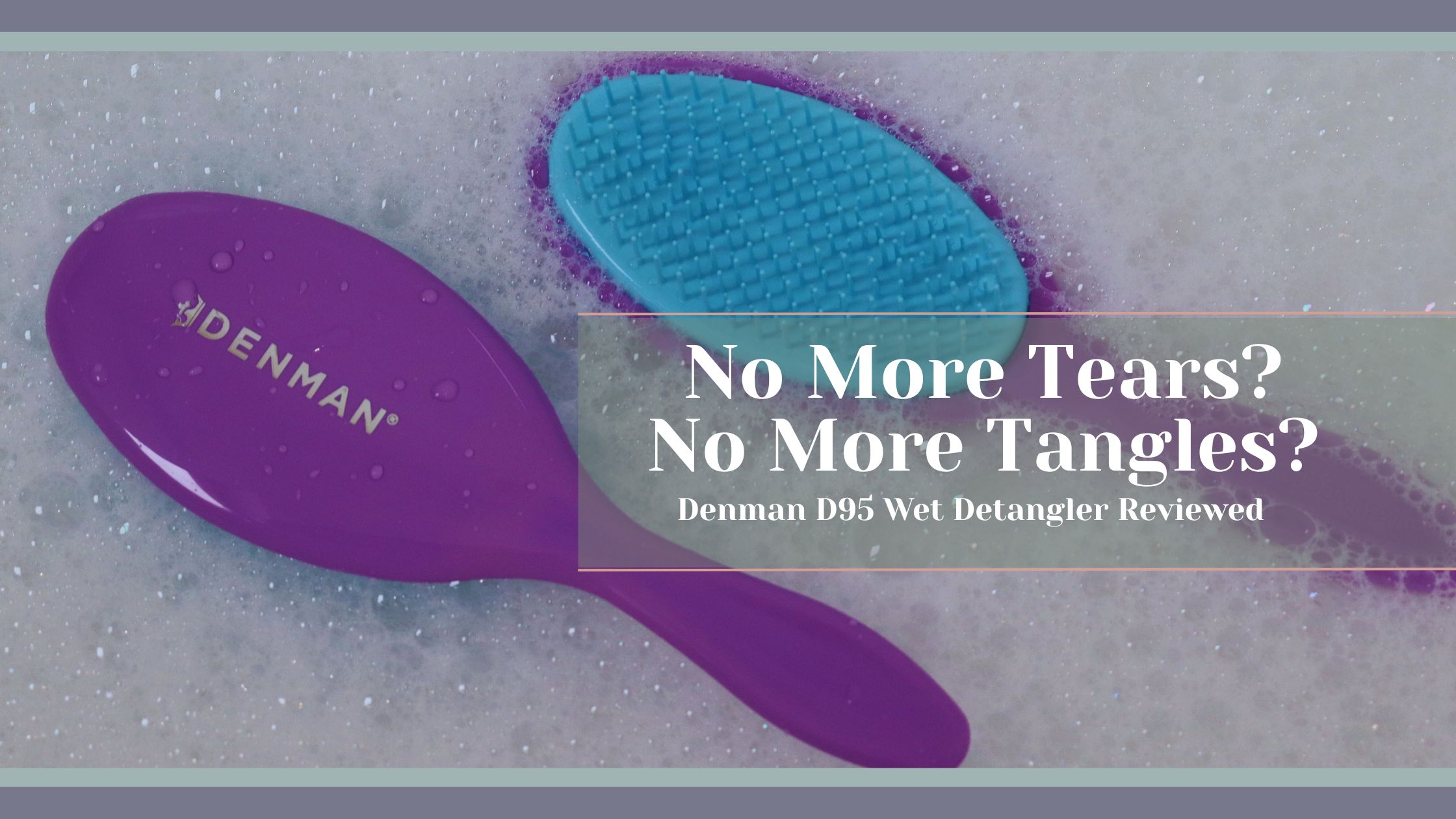 No More Tears? No More Tangles? Denman D95 Wet Detangler Reviewed